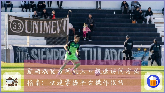 爱游戏官方网站入口极速访问方式指南:快速掌握平台操作技巧