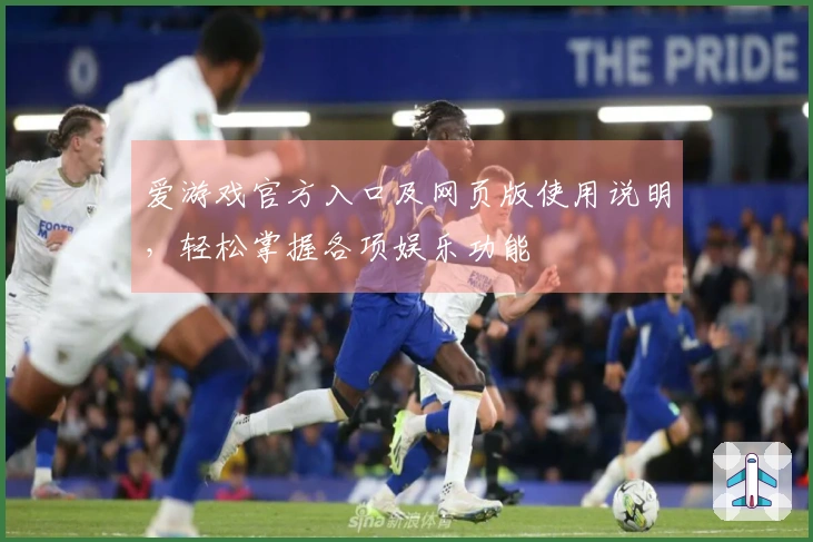 爱游戏官方入口及网页版使用说明,轻松掌握各项娱乐功能