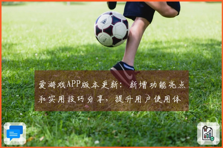 爱游戏APP版本更新:新增功能亮点和实用技巧分享,提升用户使用体验
