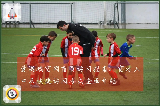 爱游戏官网首页访问指南：官方入口及快捷访问方式全面介绍