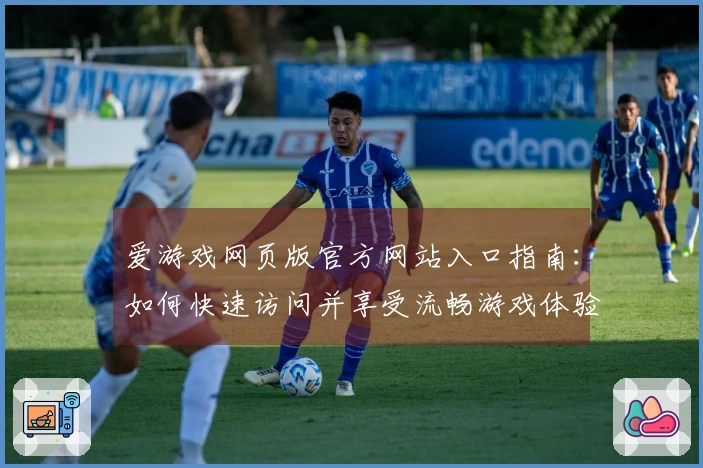 爱游戏网页版官方网站入口指南：如何快速访问并享受流畅游戏体验