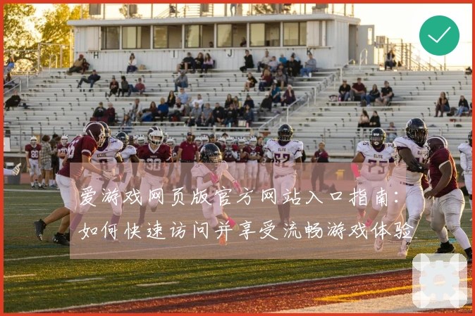爱游戏网页版官方网站入口指南:如何快速访问并享受流畅游戏体验