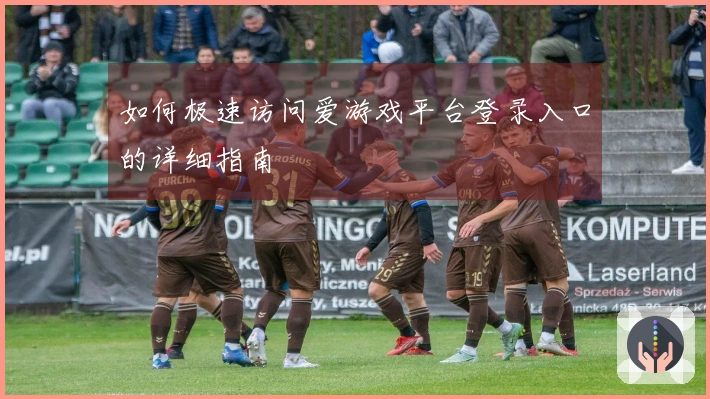 如何极速访问爱游戏平台登录入口的详细指南