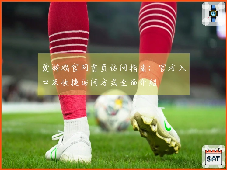 爱游戏官网首页访问指南：官方入口及快捷访问方式全面介绍