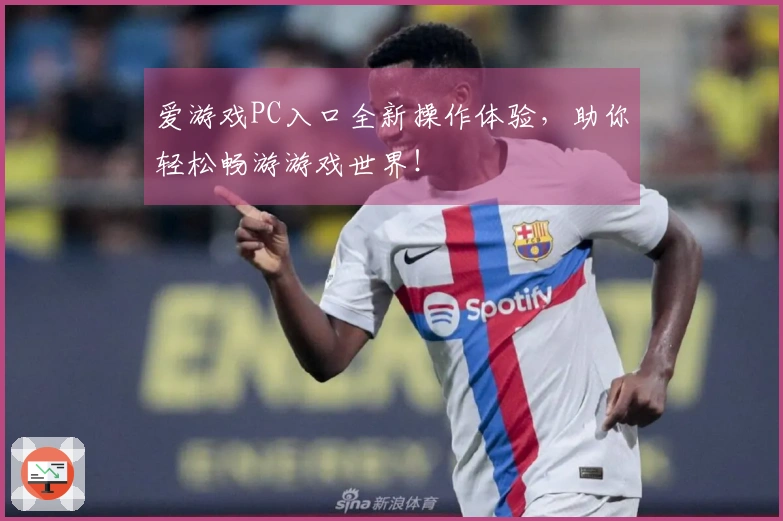 爱游戏PC入口全新操作体验，助你轻松畅游游戏世界！