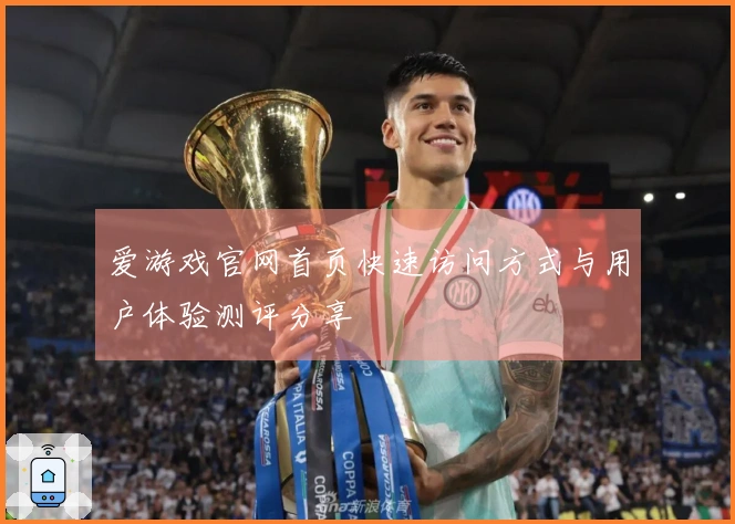 爱游戏官网首页快速访问方式与用户体验测评分享
