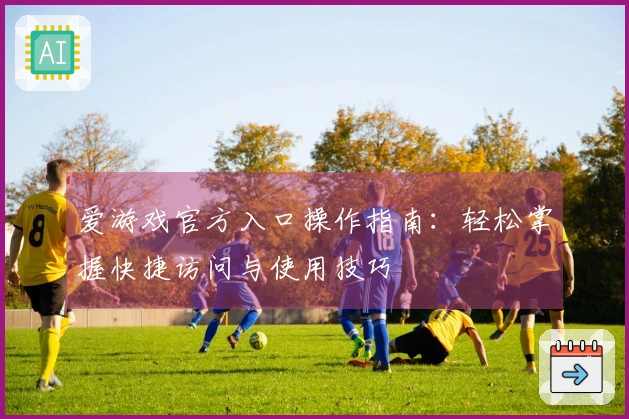 爱游戏官方入口操作指南：轻松掌握快捷访问与使用技巧