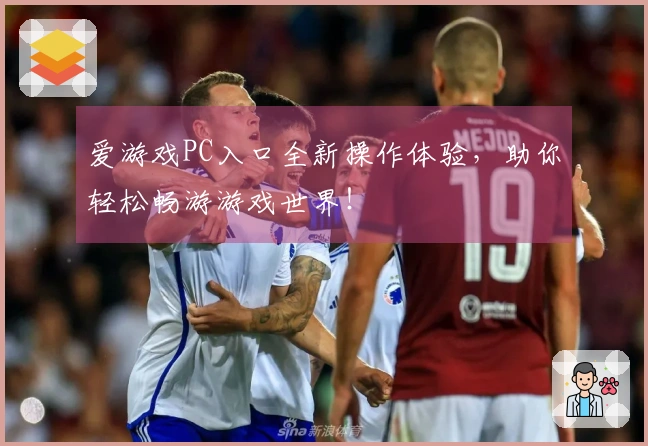 爱游戏PC入口全新操作体验，助你轻松畅游游戏世界！