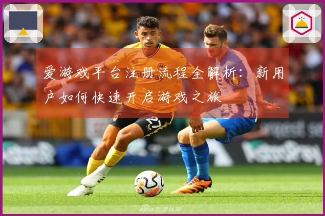 爱游戏平台注册流程全解析：新用户如何快速开启游戏之旅