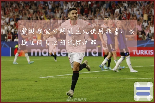 爱游戏官方网站主站使用指南:快捷访问与注册流程详解