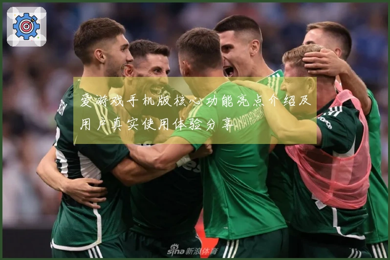 爱游戏手机版核心功能亮点介绍及用户真实使用体验分享